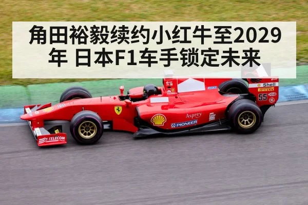 角田裕毅续约小红牛至2029年 日本F1车手锁定未来
